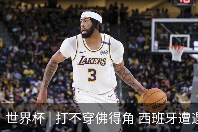 世界杯 | 打不穿佛得角 西班牙遭遇“系统局”?